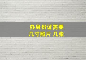 办身份证需要几寸照片 几张